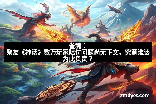 雀魂：聚友《神话》数万玩家赔付问题尚无下文，究竟谁该为此负责？