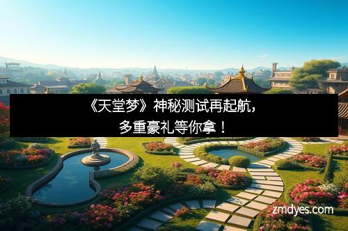 《天堂梦》神秘测试再起航，多重豪礼等你拿！
