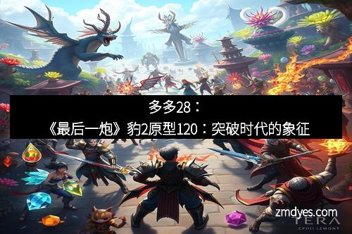 多多28：《最后一炮》豹2原型120：突破时代的象征