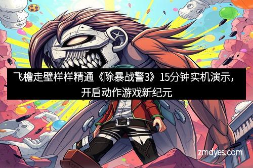 飞檐走壁样样精通《除暴战警3》15分钟实机演示，开启动作游戏新纪元